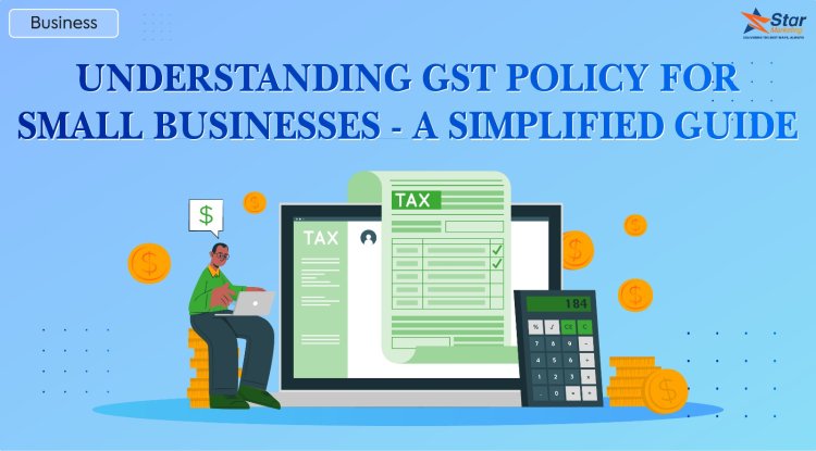 Understanding GST Policy for Small Businesses: A Simplified Guide